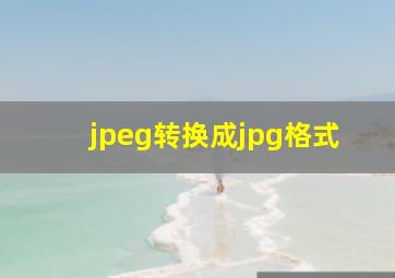 jpeg转换成jpg格式