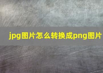 jpg图片怎么转换成png图片