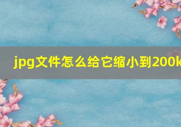 jpg文件怎么给它缩小到200k