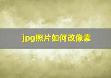 jpg照片如何改像素