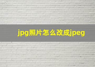 jpg照片怎么改成jpeg