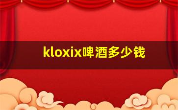 kloxix啤酒多少钱