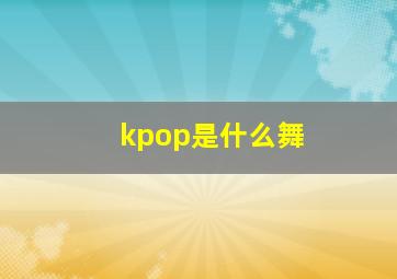 kpop是什么舞