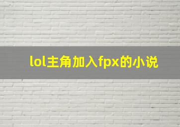 lol主角加入fpx的小说