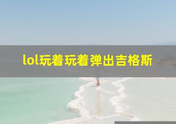 lol玩着玩着弹出吉格斯