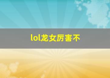 lol龙女厉害不