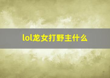 lol龙女打野主什么