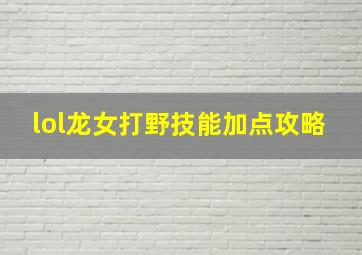 lol龙女打野技能加点攻略