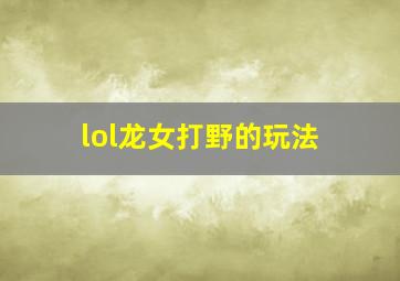 lol龙女打野的玩法