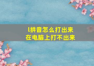 l拼音怎么打出来在电脑上打不出来