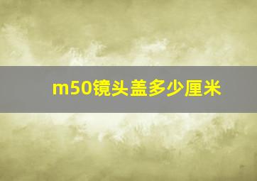 m50镜头盖多少厘米