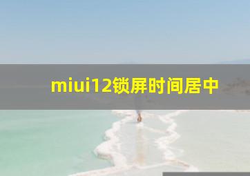 miui12锁屏时间居中