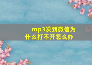 mp3发到微信为什么打不开怎么办