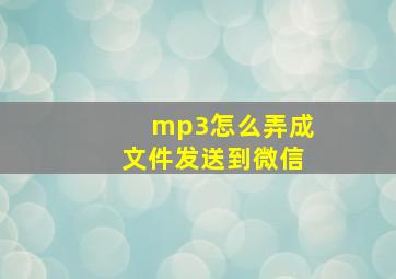 mp3怎么弄成文件发送到微信