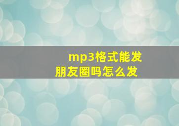 mp3格式能发朋友圈吗怎么发