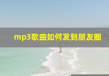 mp3歌曲如何发到朋友圈