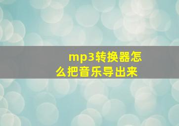 mp3转换器怎么把音乐导出来