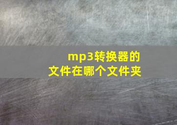 mp3转换器的文件在哪个文件夹