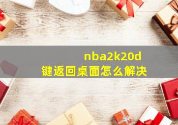 nba2k20d键返回桌面怎么解决