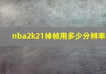 nba2k21掉帧用多少分辨率