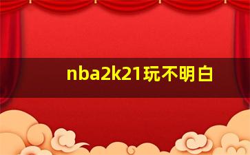 nba2k21玩不明白