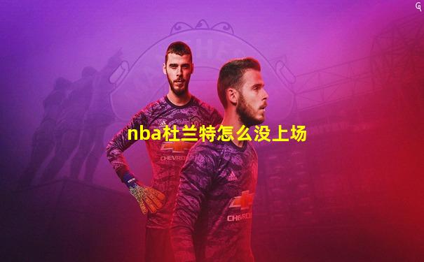 nba杜兰特怎么没上场