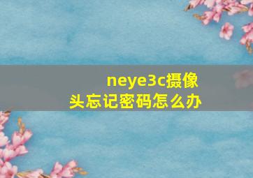 neye3c摄像头忘记密码怎么办