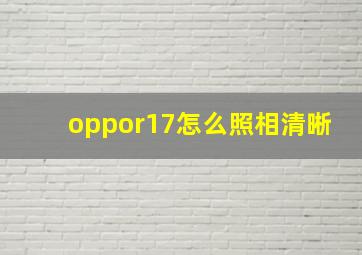 oppor17怎么照相清晰