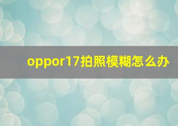 oppor17拍照模糊怎么办