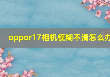 oppor17相机模糊不清怎么办