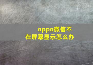 oppo微信不在屏幕显示怎么办