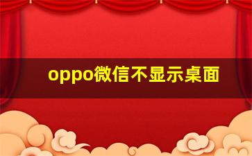 oppo微信不显示桌面