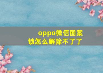 oppo微信图案锁怎么解除不了了