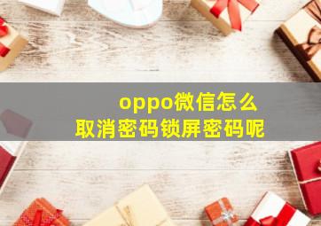 oppo微信怎么取消密码锁屏密码呢