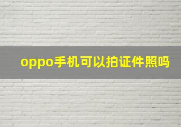 oppo手机可以拍证件照吗