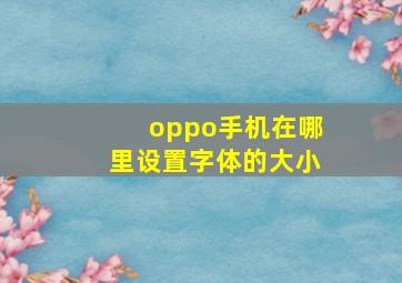 oppo手机在哪里设置字体的大小