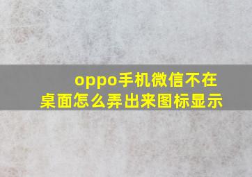 oppo手机微信不在桌面怎么弄出来图标显示