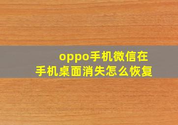 oppo手机微信在手机桌面消失怎么恢复