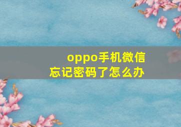 oppo手机微信忘记密码了怎么办