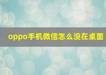 oppo手机微信怎么没在桌面