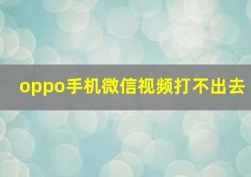 oppo手机微信视频打不出去