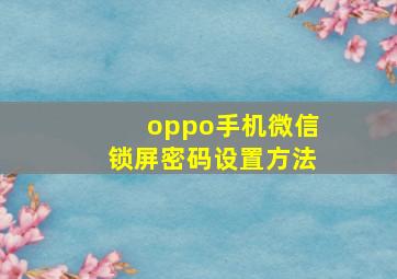 oppo手机微信锁屏密码设置方法