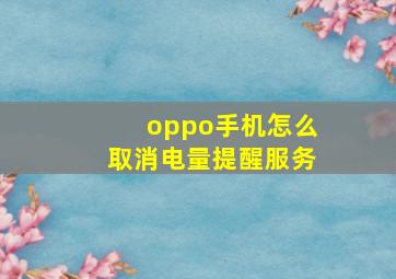 oppo手机怎么取消电量提醒服务