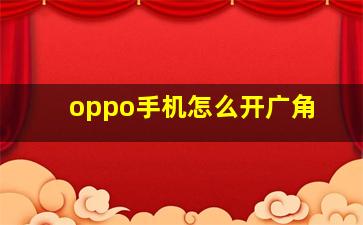 oppo手机怎么开广角