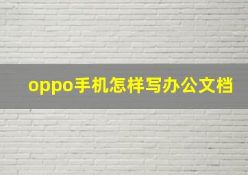 oppo手机怎样写办公文档