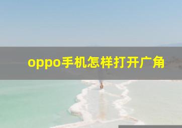 oppo手机怎样打开广角