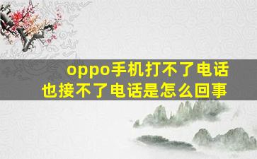 oppo手机打不了电话也接不了电话是怎么回事