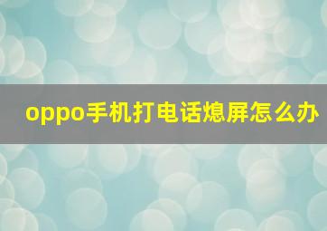 oppo手机打电话熄屏怎么办