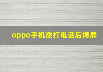 oppo手机拨打电话后熄屏