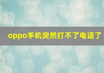 oppo手机突然打不了电话了